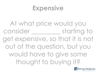 Expensive

  At what price would you
consider _________ starting to
get expensive, so that it is not
 out of the question, but you
  would have to give some
    thought to buying it?
 