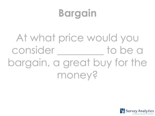Bargain

  At what price would you
 consider _________ to be a
bargain, a great buy for the
          money?
 