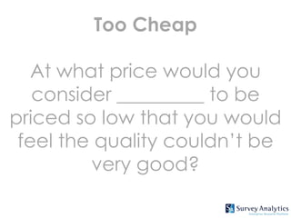 Too Cheap

   At what price would you
   consider _________ to be
priced so low that you would
 feel the quality couldn’t be
         very good?
 