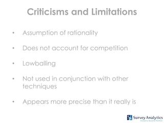 Criticisms and Limitations

•   Assumption of rationality

•   Does not account for competition

•   Lowballing

•   Not used in conjunction with other
    techniques

•   Appears more precise than it really is
 