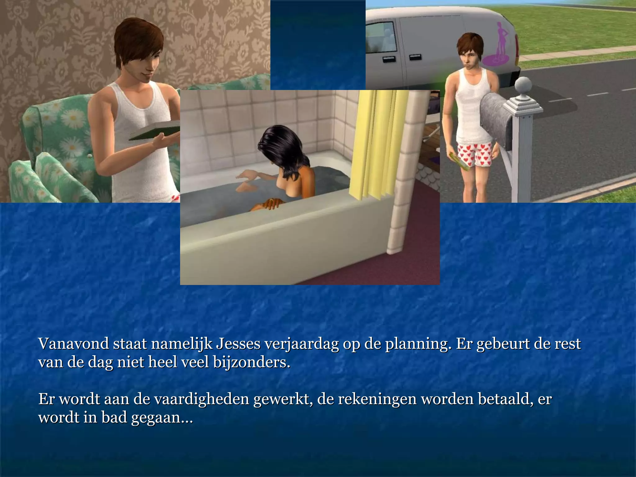 Vanavond staat namelijk Jesses verjaardag op de planning. Er gebeurt de rest van de dag niet heel veel bijzonders.  Er wordt aan de vaardigheden gewerkt, de rekeningen worden betaald, er  wordt in bad gegaan… 