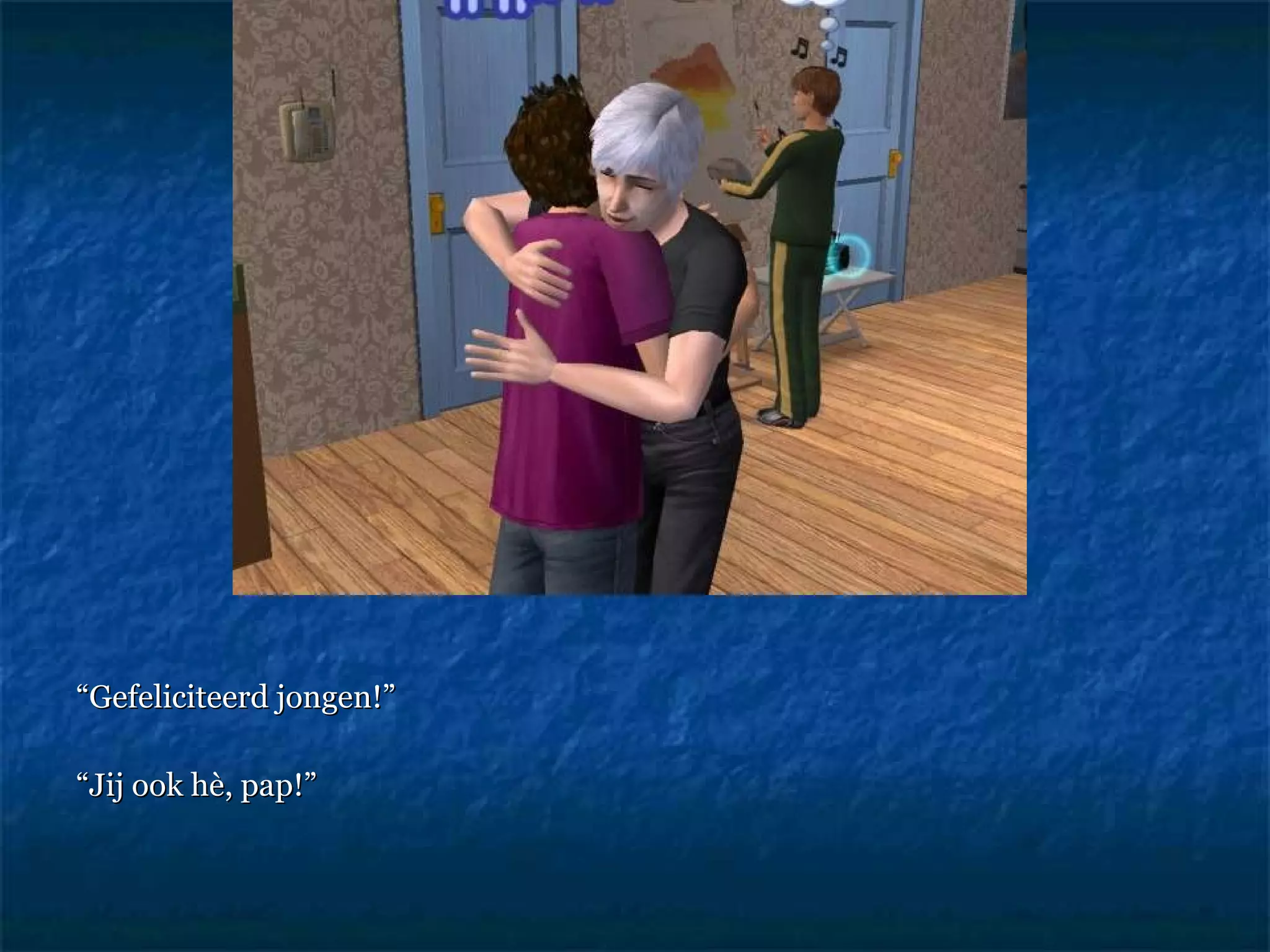 “ Gefeliciteerd jongen!”  “ Jij ook hè, pap!” 