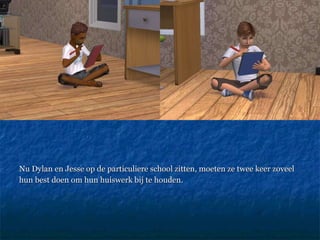 Nu Dylan en Jesse op de particuliere school zitten, moeten ze twee keer zoveel  hun best doen om hun huiswerk bij te houden. 