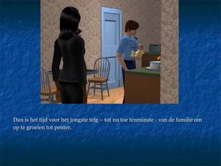 Dan is het tijd voor het jongste telg – tot nu toe tenminste - van de familie om op te groeien tot peuter.   