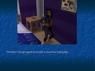“ De baby!” brengt Ingrid uit terwijl ze naar haar buik grijpt.  