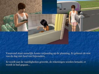 Vanavond staat namelijk Jesses verjaardag op de planning. Er gebeurt de rest van de dag niet heel veel bijzonders.  Er wordt aan de vaardigheden gewerkt, de rekeningen worden betaald, er  wordt in bad gegaan… 