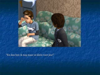 “ En dan ben ik nog maar zó klein voor jou!” 