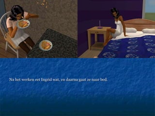 Na het werken eet Ingrid wat, en daarna gaat ze naar bed. 