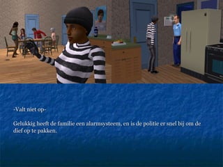 -Valt niet op-  Gelukkig heeft de familie een alarmsysteem, en is de politie er snel bij om de  dief op te pakken.  