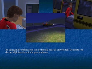 En dan gaat de oudste zoon van de familie naar de universiteit. De eerste van  de van Wijk familie ooit die gaat studeren. 