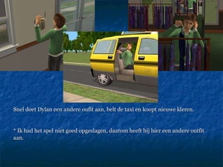 Snel doet Dylan een andere oufit aan, belt de taxi en koopt nieuwe kleren.  * Ik had het spel niet goed opgeslagen, daarom heeft hij hier een andere outfit aan.  