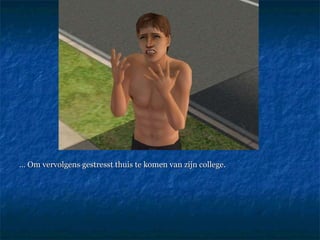 …  Om vervolgens gestresst thuis te komen van zijn college. 