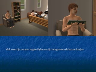 Vlak voor zijn examen leggen Dylan en zijn huisgenoten de laatste loodjes. 
