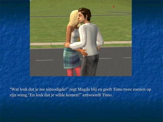 “ Wat leuk dat je me uitnodigde!” zegt Magda blij en geeft Timo twee zoenen op  zijn wang.“En leuk dat je wilde komen!” antwoordt Timo.  