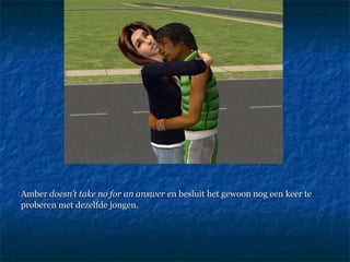 Amber  doesn’t take no for an answer  en besluit het gewoon nog een keer te proberen met dezelfde jongen. 