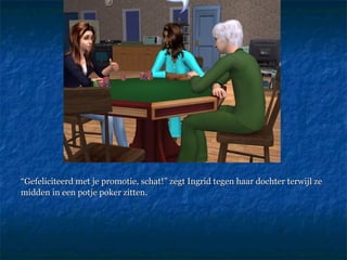 “ Gefeliciteerd met je promotie, schat!” zegt Ingrid tegen haar dochter terwijl ze midden in een potje poker zitten. 