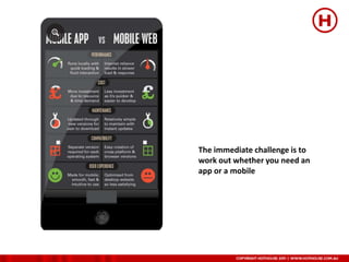 The immediate challenge is to
work out whether you need an
app or a mobile
 