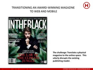 TRANSITIONING AN AWARD-WINNING MAGAZINE
            TO WEB AND MOBILE




                         The challenge: Translate a physical
                         magazine to the online space. This
                         utterly disrupts the existing
                         publishing model.
 