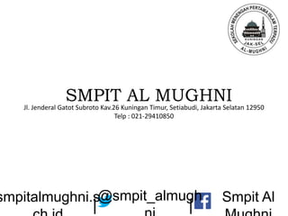 SMPIT AL MUGHNIJl. Jenderal Gatot Subroto Kav.26 Kuningan Timur, Setiabudi, Jakarta Selatan 12950
Telp : 021-29410850
smpitalmughni.s@smpit_almugh Smpit Al
||