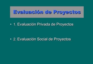 Evaluación de ProyectosEvaluación de Proyectos
• 1.1. Evaluación Privada de ProyectosEvaluación Privada de Proyectos
• 2.2. Evaluación Social de ProyectosEvaluación Social de Proyectos
 