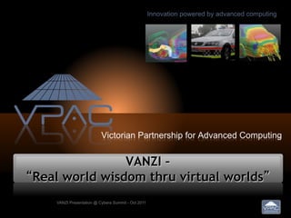 VANZI –
“Real world wisdom thru virtual worlds”
    VANZI Presentation @ Cybera Summit - Oct 2011
 