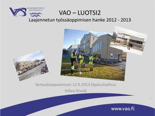 VAO – LUOTSI2
Laajennetun työssäoppimisen hanke 2012 - 2013
Verkostotapaaminen 12.9.2013 Opetushallitus
Hillevi Kivelä
1
 