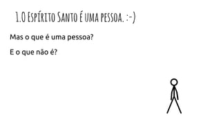1. OEspíritoSantoéumapessoa.:-)
Mas o que é uma pessoa?
E o que não é?
 