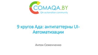 9 кругов Ада: антипаттерны UI-
Автоматизации
Антон Семенченко
 