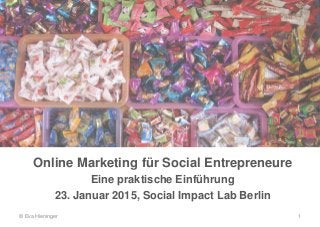 Online Marketing für Social Entrepreneure
Eine praktische Einführung
23. Januar 2015, Social Impact Lab Berlin
© Eva Hieninger 1
 