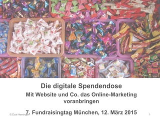 Die digitale Spendendose
Mit Website und Co. das Online-Marketing
voranbringen
7. Fundraisingtag München, 12. März 2015© Eva Hieninger 1
 