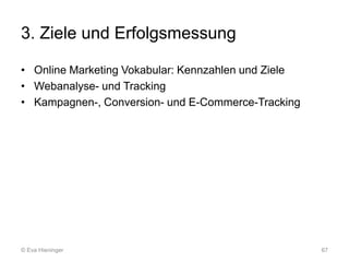 3. Ziele und Erfolgsmessung
• Online Marketing Vokabular: Kennzahlen und Ziele
• Webanalyse- und Tracking
• Kampagnen-, Co...