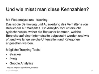 Und wie misst man diese Kennzahlen?
Mit Webanalyse und -tracking:
Das ist die Sammlung und Auswertung des Verhaltens von
B...