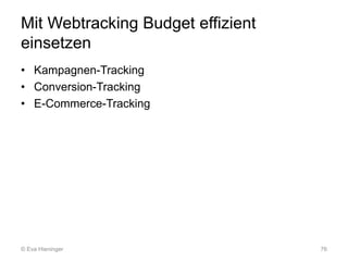 Mit Webtracking Budget effizient
einsetzen
• Kampagnen-Tracking
• Conversion-Tracking
• E-Commerce-Tracking
76© Eva Hienin...