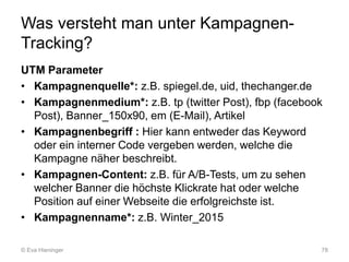 Was versteht man unter Kampagnen-
Tracking?
UTM Parameter
• Kampagnenquelle*: z.B. spiegel.de, uid, thechanger.de
• Kampag...