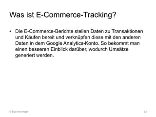 Was ist E-Commerce-Tracking?
• Die E-Commerce-Berichte stellen Daten zu Transaktionen
und Käufen bereit und verknüpfen die...