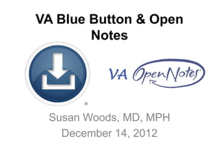 VA Blue Button & Open
        Notes

          VA


 Susan Woods, MD, MPH
   December 14, 2012
 