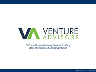 CFO and Financial Advisory Services For Early
  Stage and Rapidly Changing Companies




                                                W W W . V E N T U R E - A D V I S O R S . C O M
 