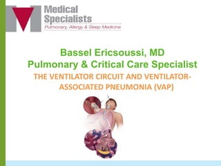 Bassel Ericsoussi, MD
Pulmonary & Critical Care Specialist
THE VENTILATOR CIRCUIT AND VENTILATOR-
ASSOCIATED PNEUMONIA (VAP)
 