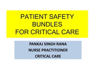 PATIENT SAFETY
BUNDLES
FOR CRITICAL CARE
PANKAJ SINGH RANA
NURSE PRACTITIONER
CRITICAL CARE
 