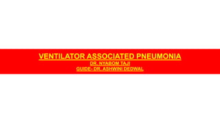 VENTILATOR ASSOCIATED PNEUMONIA
DR. NYABOM TAJI
GUIDE- DR. ASHWINI DEDWAL
 