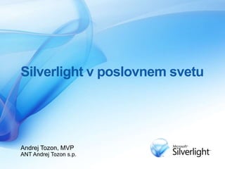 Silverlight v poslovnem svetu Andrej Tozon, MVP ANT Andrej Tozon s.p. 