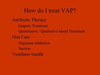 How do I treat VAP? Antibiotic Therapy Empiric Treatment Quantitative / Qualitative based Treatment Oral Care Organism inhibition Suction Ventilator bundle 