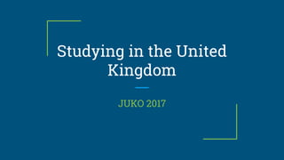 Studying in the United
Kingdom
JUKO 2017
 
