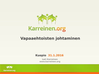 Vapaaehtoisten johtaminen
Kuopio 31.1.2016
Lari Karreinen
www.karreinen.org
 