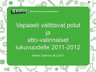 Vapaasti valittavat polutja atto-valinnaisetlukuvuodelle 2011-2012 Helena Teittinen| 28.3.2011 