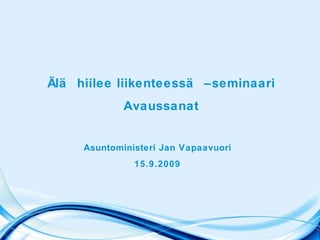 Älä hiilee liikenteessä –seminaari Avaussanat Asuntoministeri Jan Vapaavuori 15.9.2009 