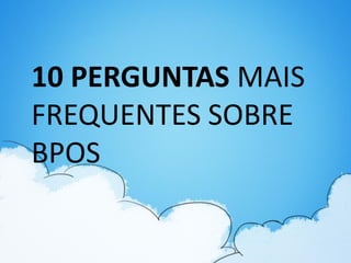 10 PERGUNTAS MAIS
FREQUENTES SOBRE
BPOS
 