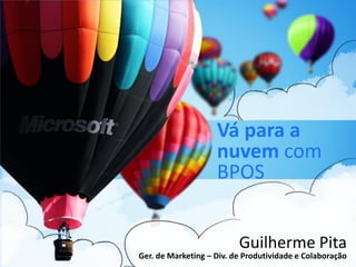 Vá para a
                    nuvem com
                    BPOS


                          Guilherme Pita
Ger. de Marketing – Div. de Produtividade e Colaboração
 