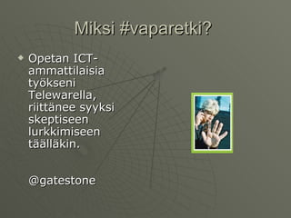 Miksi #vaparetki?  Opetan ICT-ammattilaisia työkseni Telewarella, riittänee syyksi skeptiseen lurkkimiseen täälläkin. @gatestone 
