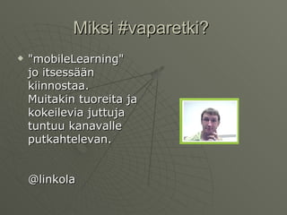 Miksi #vaparetki?  "mobileLearning" jo itsessään kiinnostaa. Muitakin tuoreita ja kokeilevia juttuja tuntuu kanavalle putkahtelevan. @linkola 